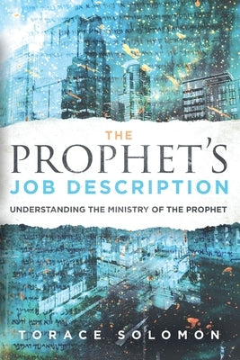 The Prophet's Job Description: Understanding the Ministry of the Prophet by Solomon, Torace