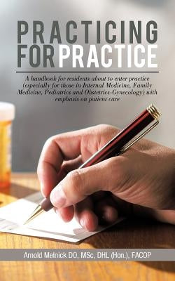 Practicing for Practice: A handbook for residents about to enter practice (especially for those in Internal Medicine, Family Medicine, Pediatri by Melnick Do, Arnold