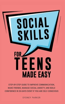 Social Skills for Teens Made Easy: Step-by-step guide to improve communication, make friends, manage social anxiety, and build confidence in 30-Days e by Parker, Sydney