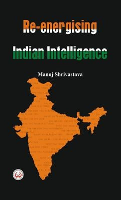 Re-Energising Indian Intelligence by Shrivastava, Manoj