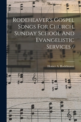 Rodeheaver's Gospel Songs For Church, Sunday School And Evangelistic Services / by Rodeheaver, Homer a. (Homer Alvan) 1.