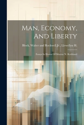 Man, Economy, And Liberty: Essays In Honor Of Murray N. Rothbard by Block, Walter and Rockwell Llewe, Jr.