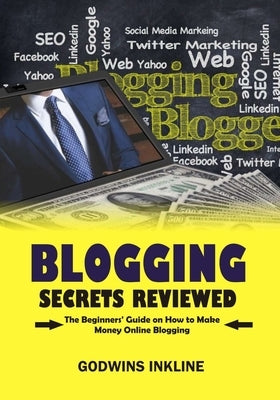 Blogging Secrets Reviewed: The Beginners' Guide on How to Make Money Online Blogging // Blogging for Beginners by Inkline, Godwins