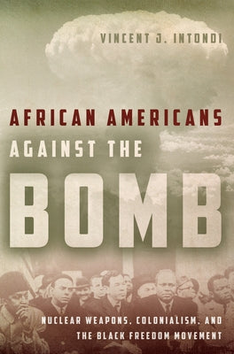 African Americans Against the Bomb: Nuclear Weapons, Colonialism, and the Black Freedom Movement by Intondi, Vincent J.