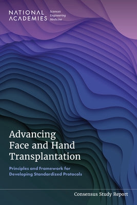 Advancing Face and Hand Transplantation: Principles and Framework for Developing Standardized Protocols by National Academies of Sciences Engineeri