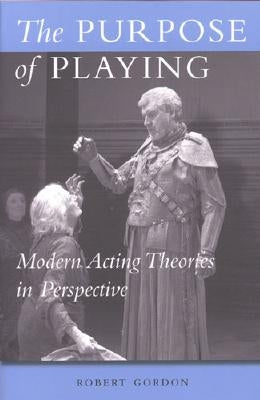 The Purpose of Playing: Modern Acting Theories in Perspective by Gordon, Robert