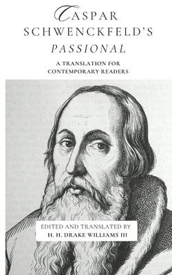 Caspar Schwenckfeld's Passional: A Translation for Contemporary Readers by Williams, Drake, III