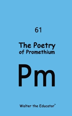 The Poetry of Promethium by Walter the Educator