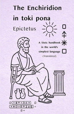 Epictetus: The Enchiridion - in toki pona: A Stoic handbook in the world's simplest language (with sitelen pona) by Of Hierapolis, Epictetus