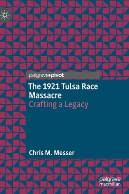 The 1921 Tulsa Race Massacre: Crafting a Legacy by Messer, Chris M.