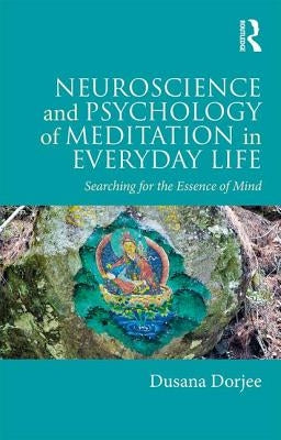 Neuroscience and Psychology of Meditation in Everyday Life: Searching for the Essence of Mind by Dorjee, Dusana