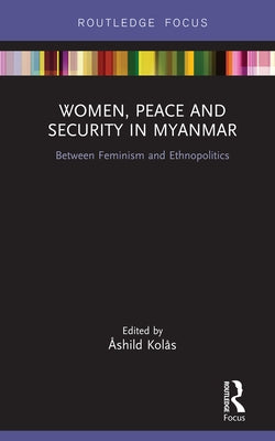 Women, Peace and Security in Myanmar: Between Feminism and Ethnopolitics by Kolås, Åshild