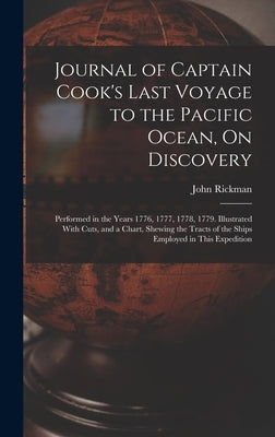 Journal of Captain Cook's Last Voyage to the Pacific Ocean, On Discovery: Performed in the Years 1776, 1777, 1778, 1779. Illustrated With Cuts, and a by Rickman, John