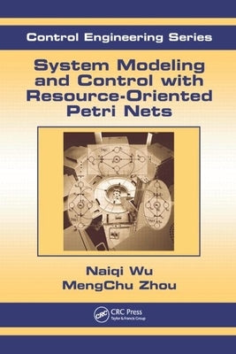 System Modeling and Control with Resource-Oriented Petri Nets by Zhou, Mengchu