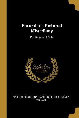 Forrester's Pictorial Miscellany: For Boys and Girls by Forrester, Nathaniel Orr J. K. Stickney