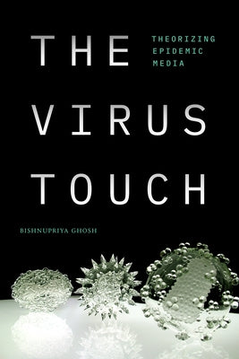 The Virus Touch: Theorizing Epidemic Media by Ghosh, Bishnupriya