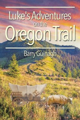 Luke's Adventures on the Oregon Trail by Guinagh, Barry