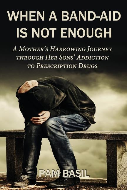 When a Band-Aid Is Not Enough: A Mother's Harrowing Journey through Her Sons' Addiction to Prescription Drugs by Basil, Pam