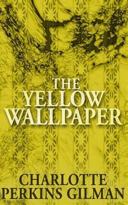 The Yellow Wallpaper by Gilman, Charlotte Perkins