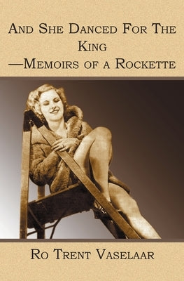 And She Danced For The King - Memoirs of a Rockette by Vaselaar, Ro Trent