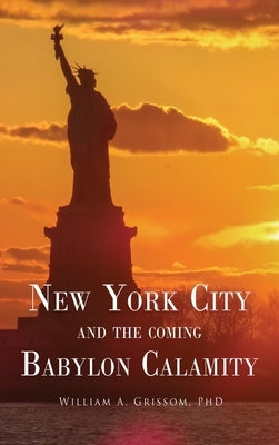 NEW YORK CITY and the Coming Babylon Calamity by Grissom, William A.