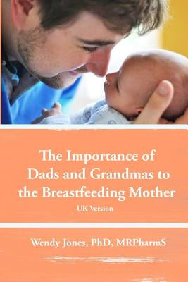 The Importance of Dads and Grandmas to the Breastfeeding Mother: UK Version by Jones, Wendy