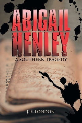 Abigail Henley: A Southern Tragedy by London, J. E.