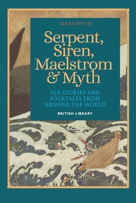 Serpent, Siren, Maelstrom, and Myth: Sea Stories and Folktales from Around the World by Smyth, Gerry