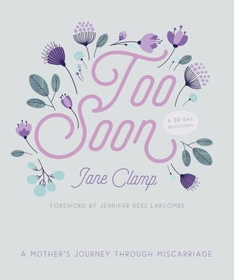 Too Soon: A Mother's Journey Through Miscarriage: A 30-Day Devotional by Clamp, Jane