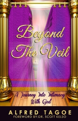 Beyond The Veil: A Journey Into Intimacy With God by Tagoe, Alfred