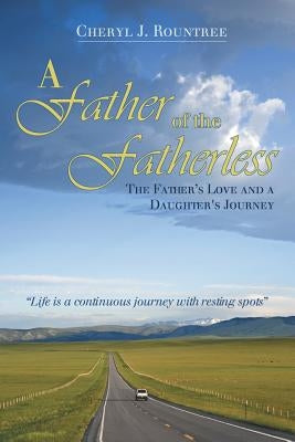 A Father of the Fatherless: The Father's Love and a Daughter's Journey by Rountree, Cheryl J.
