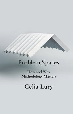 Problem Spaces: How and Why Methodology Matters by Lury, Celia
