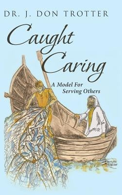 Caught Caring: A Model for Serving Others by Trotter, J. Don