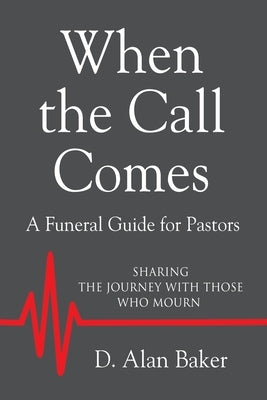 When the Call Comes: A Funeral Guide for Pastors - SHARING THE JOURNEY WITH THOSE WHO MOURN by Baker, D. Alan