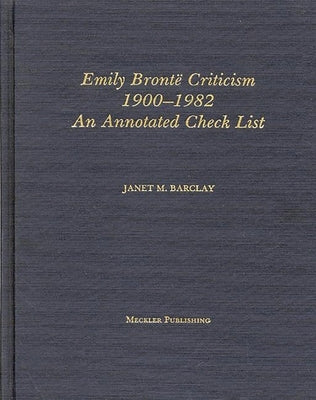 Emily Bronte Criticism, 1900-1982: An Annotated Check List by Barclay, Janet M.