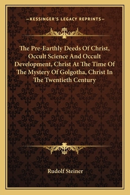 The Pre-Earthly Deeds of Christ, Occult Science and Occult Development, Christ at the Time of the Mystery of Golgotha, Christ in the Twentieth Century by Steiner, Rudolf