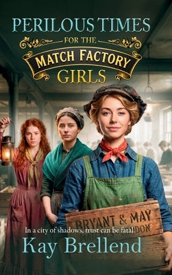 Perilous Times for the Match Factory Girls by Kay Brellend