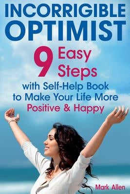 Incorrigible optimist: 9 easy steps with self-help book to make your life more positive and happy by Allen, Mark