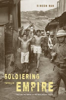 Soldiering Through Empire: Race and the Making of the Decolonizing Pacificvolume 48 by Man, Simeon