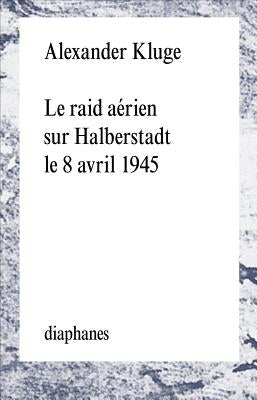 Le Raid Aerien Sur Halberstadt Le 8 Avril 1945 by Kluge, Alexander