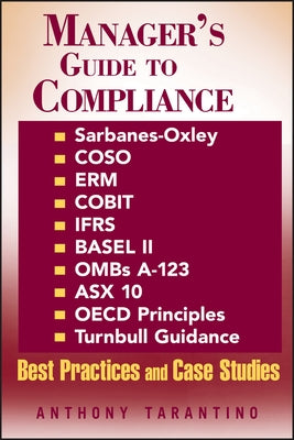 Manager's Guide to Compliance: Sarbanes-Oxley, Coso, Erm, Cobit, Ifrs, Basel II, Omb's A-123, Asx 10, OECD Principles, Turnbull Guidance, Best Practic by Tarantino, Anthony