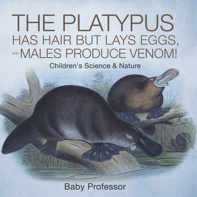 The Platypus Has Hair but Lays Eggs, and Males Produce Venom! Children's Science & Nature by Baby Professor