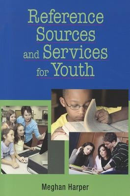 Reference Sources and Services for Youth by Harper, Meghan