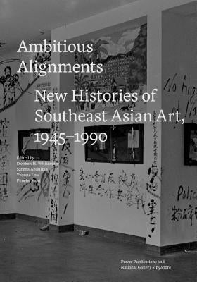 Ambitious Alignments: New Histories of Southeast Asian Art, 1945-1990 by Whiteman, Stephen H.