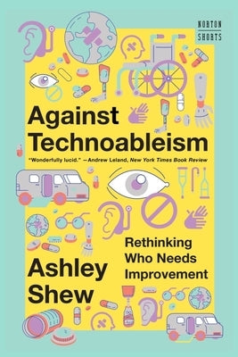 Against Technoableism: Rethinking Who Needs Improvement by Shew, Ashley