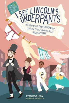 I See Lincoln's Underpants: The Surprising Times Underwear (and the People Wearing Them) Made History by Sullivan, Mick