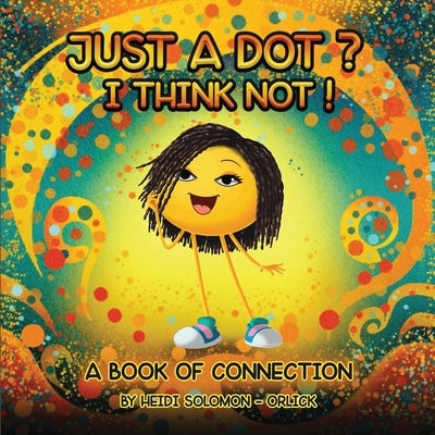 Just a Dot? I Think Not! by Solomon-Orlick, Heidi