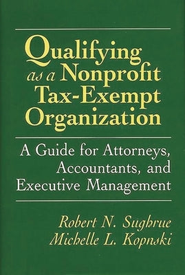 Qualifying as a Nonprofit Tax-Exempt Organization: A Guide for Attorneys, Accountants, and Executive Management by Kopnski, Michelle