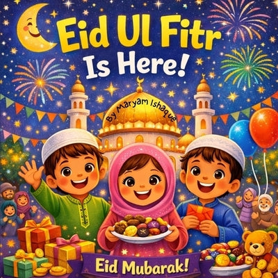 Eid Ul Fitr Is Here!: A Joyful Ramadan and Eid Book for Kids Islamic Rhyming Picture Book Ages 3-7 by Ishaque, Maryam