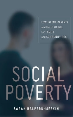 Social Poverty: Low-Income Parents and the Struggle for Family and Community Ties by Halpern-Meekin, Sarah